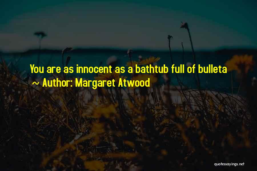Margaret Atwood Quotes: You Are As Innocent As A Bathtub Full Of Bulleta