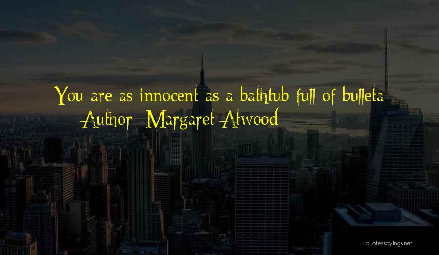 Margaret Atwood Quotes: You Are As Innocent As A Bathtub Full Of Bulleta