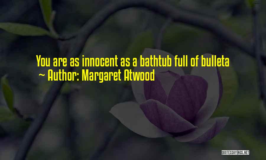 Margaret Atwood Quotes: You Are As Innocent As A Bathtub Full Of Bulleta