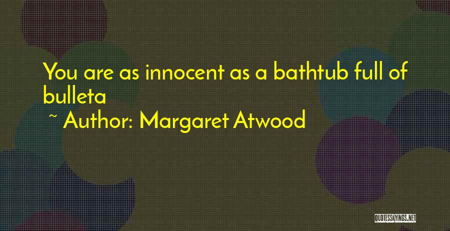 Margaret Atwood Quotes: You Are As Innocent As A Bathtub Full Of Bulleta