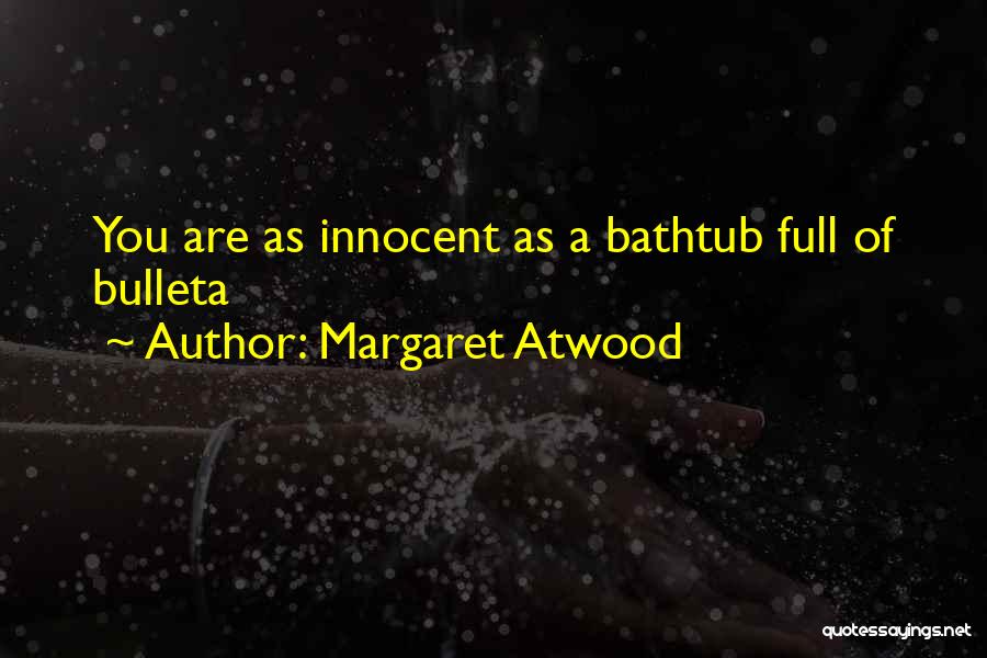 Margaret Atwood Quotes: You Are As Innocent As A Bathtub Full Of Bulleta