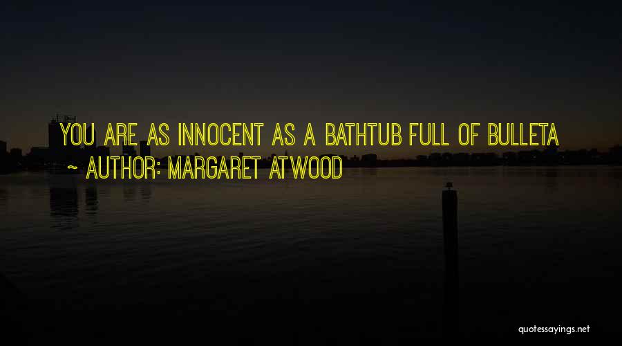 Margaret Atwood Quotes: You Are As Innocent As A Bathtub Full Of Bulleta