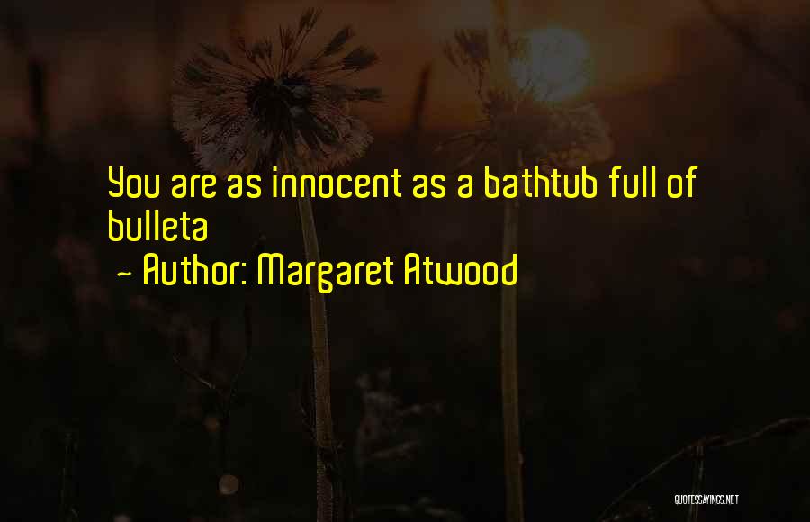 Margaret Atwood Quotes: You Are As Innocent As A Bathtub Full Of Bulleta