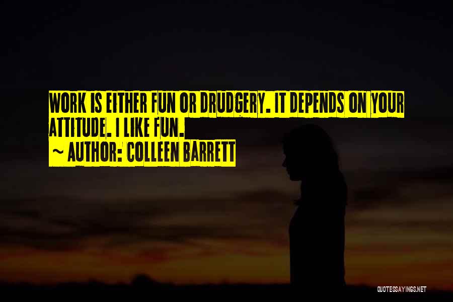Colleen Barrett Quotes: Work Is Either Fun Or Drudgery. It Depends On Your Attitude. I Like Fun.