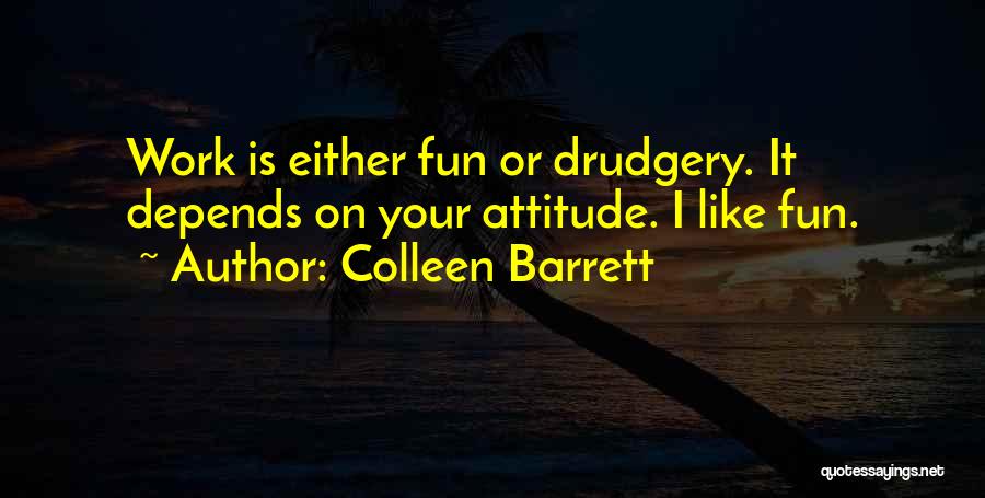 Colleen Barrett Quotes: Work Is Either Fun Or Drudgery. It Depends On Your Attitude. I Like Fun.