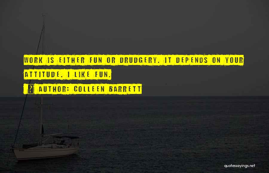 Colleen Barrett Quotes: Work Is Either Fun Or Drudgery. It Depends On Your Attitude. I Like Fun.