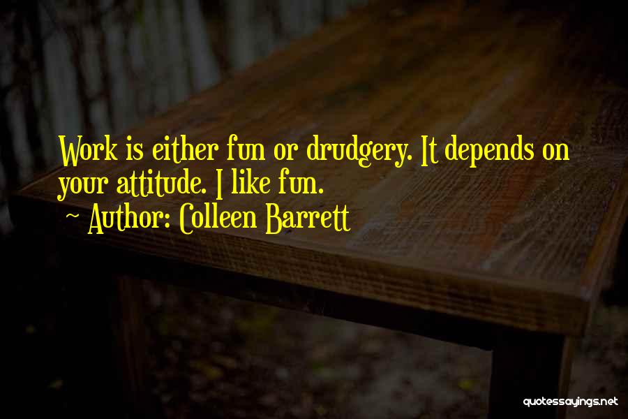 Colleen Barrett Quotes: Work Is Either Fun Or Drudgery. It Depends On Your Attitude. I Like Fun.