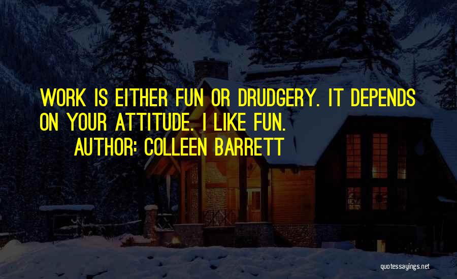 Colleen Barrett Quotes: Work Is Either Fun Or Drudgery. It Depends On Your Attitude. I Like Fun.