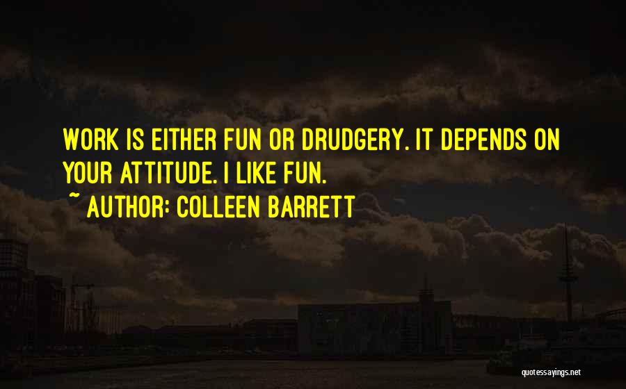 Colleen Barrett Quotes: Work Is Either Fun Or Drudgery. It Depends On Your Attitude. I Like Fun.