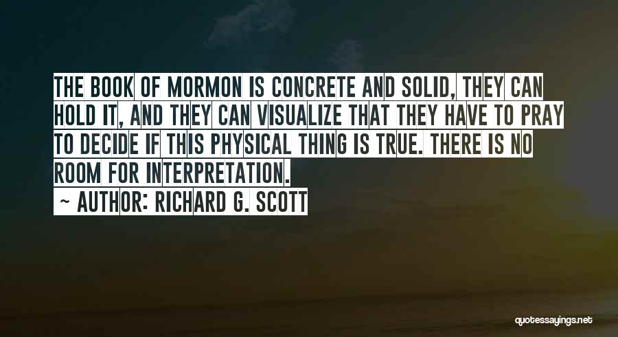 Richard G. Scott Quotes: The Book Of Mormon Is Concrete And Solid, They Can Hold It, And They Can Visualize That They Have To