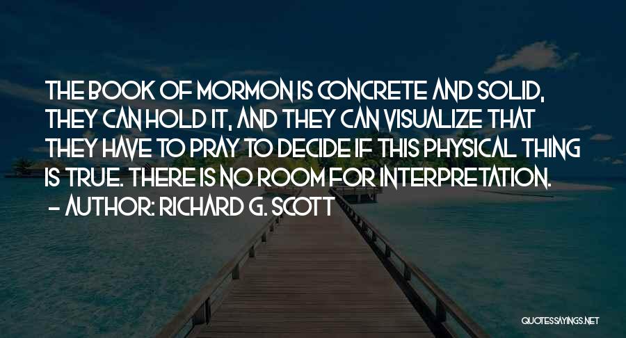 Richard G. Scott Quotes: The Book Of Mormon Is Concrete And Solid, They Can Hold It, And They Can Visualize That They Have To