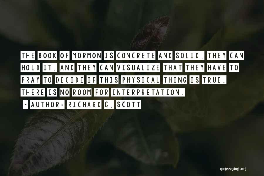 Richard G. Scott Quotes: The Book Of Mormon Is Concrete And Solid, They Can Hold It, And They Can Visualize That They Have To