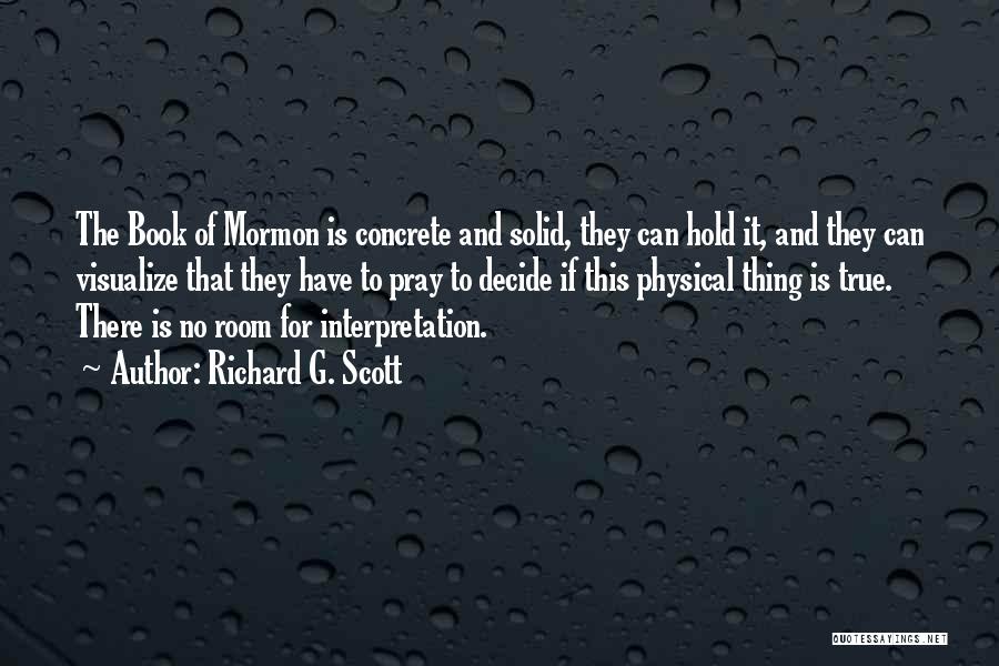 Richard G. Scott Quotes: The Book Of Mormon Is Concrete And Solid, They Can Hold It, And They Can Visualize That They Have To