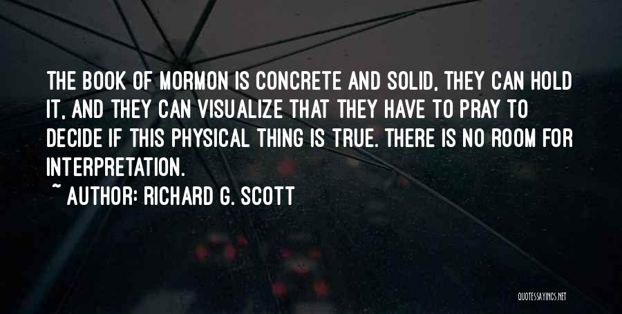 Richard G. Scott Quotes: The Book Of Mormon Is Concrete And Solid, They Can Hold It, And They Can Visualize That They Have To