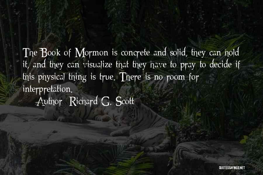 Richard G. Scott Quotes: The Book Of Mormon Is Concrete And Solid, They Can Hold It, And They Can Visualize That They Have To