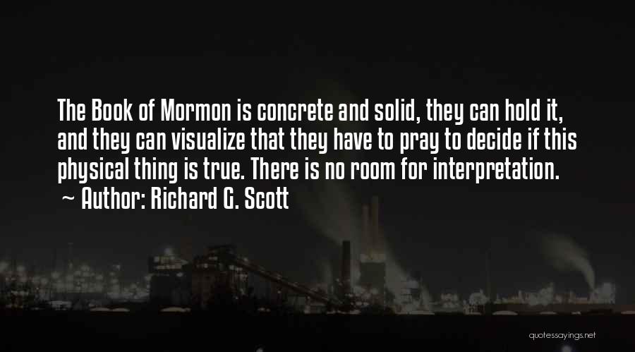 Richard G. Scott Quotes: The Book Of Mormon Is Concrete And Solid, They Can Hold It, And They Can Visualize That They Have To