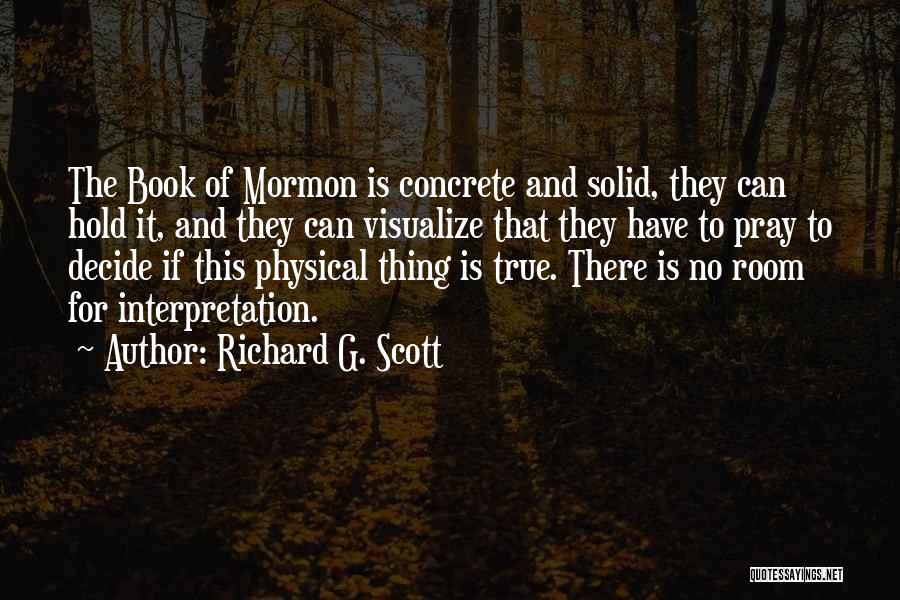 Richard G. Scott Quotes: The Book Of Mormon Is Concrete And Solid, They Can Hold It, And They Can Visualize That They Have To