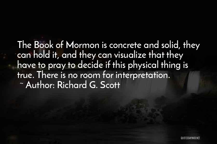 Richard G. Scott Quotes: The Book Of Mormon Is Concrete And Solid, They Can Hold It, And They Can Visualize That They Have To