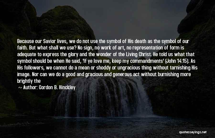 Gordon B. Hinckley Quotes: Because Our Savior Lives, We Do Not Use The Symbol Of His Death As The Symbol Of Our Faith. But