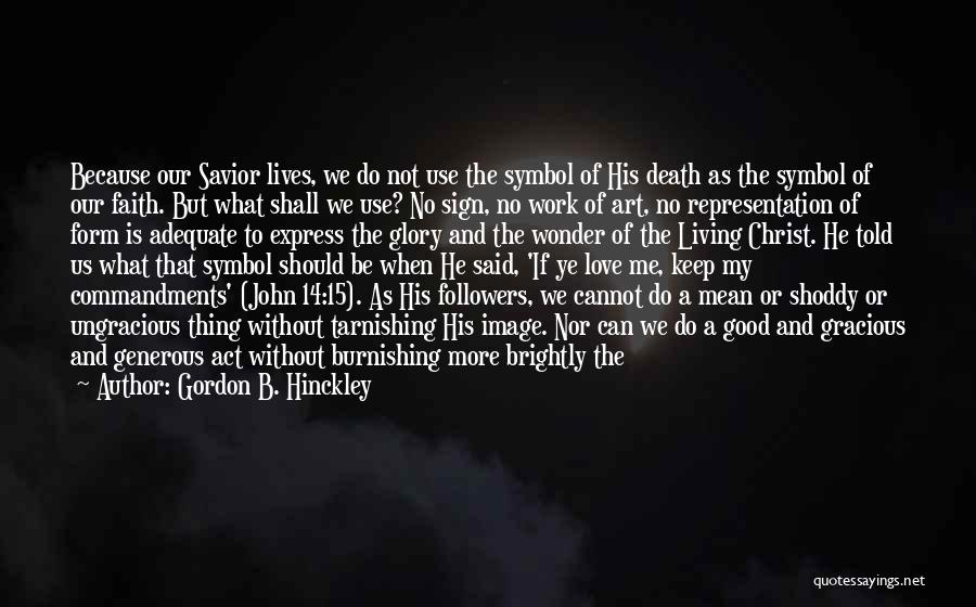 Gordon B. Hinckley Quotes: Because Our Savior Lives, We Do Not Use The Symbol Of His Death As The Symbol Of Our Faith. But