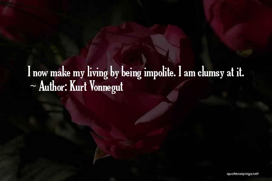 Kurt Vonnegut Quotes: I Now Make My Living By Being Impolite. I Am Clumsy At It.