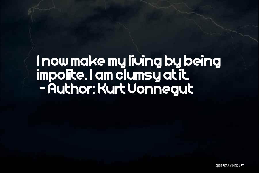 Kurt Vonnegut Quotes: I Now Make My Living By Being Impolite. I Am Clumsy At It.