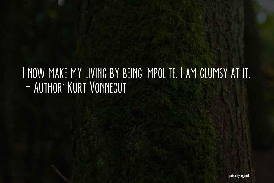 Kurt Vonnegut Quotes: I Now Make My Living By Being Impolite. I Am Clumsy At It.