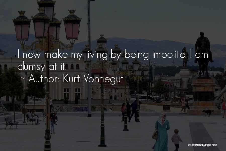 Kurt Vonnegut Quotes: I Now Make My Living By Being Impolite. I Am Clumsy At It.