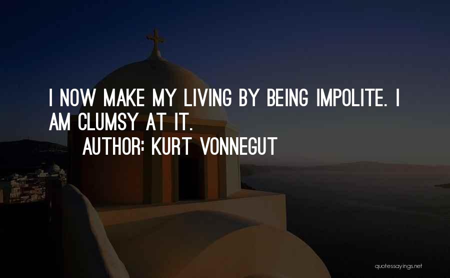 Kurt Vonnegut Quotes: I Now Make My Living By Being Impolite. I Am Clumsy At It.