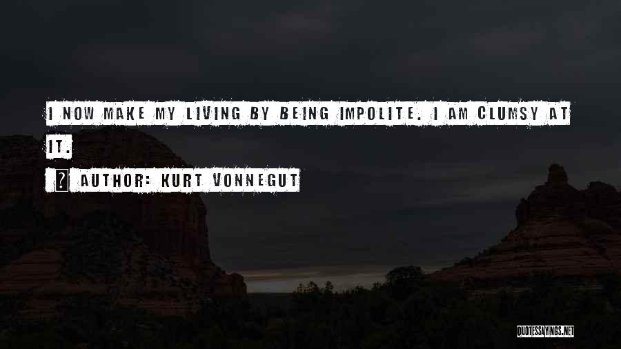 Kurt Vonnegut Quotes: I Now Make My Living By Being Impolite. I Am Clumsy At It.
