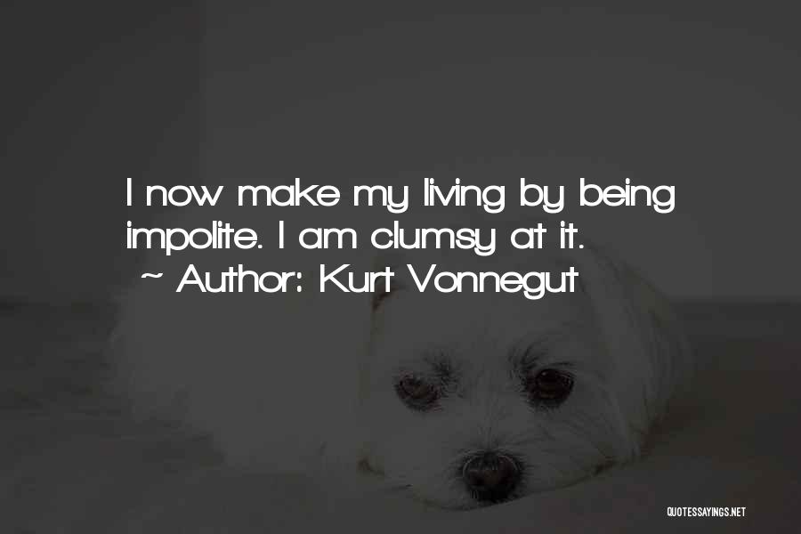 Kurt Vonnegut Quotes: I Now Make My Living By Being Impolite. I Am Clumsy At It.
