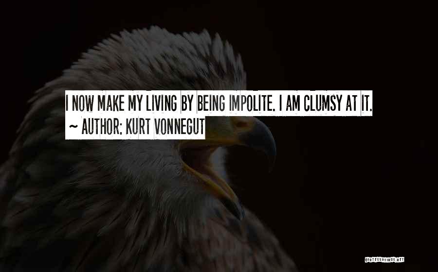 Kurt Vonnegut Quotes: I Now Make My Living By Being Impolite. I Am Clumsy At It.