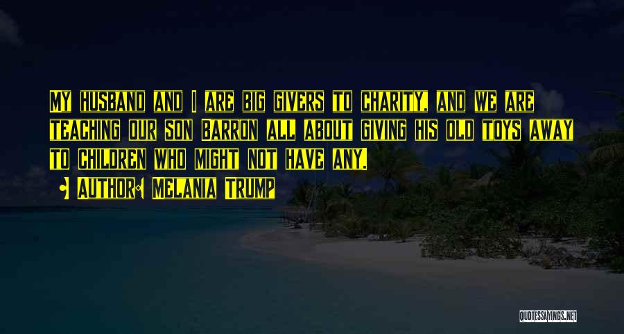 Melania Trump Quotes: My Husband And I Are Big Givers To Charity, And We Are Teaching Our Son Barron All About Giving His