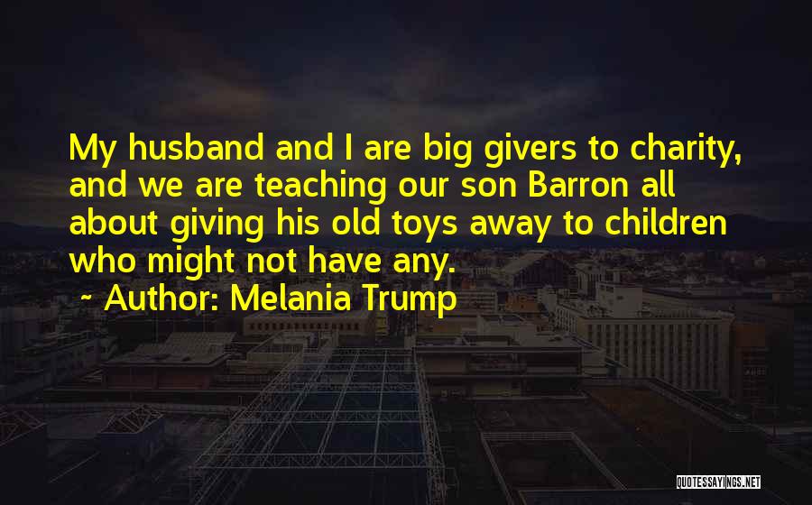 Melania Trump Quotes: My Husband And I Are Big Givers To Charity, And We Are Teaching Our Son Barron All About Giving His