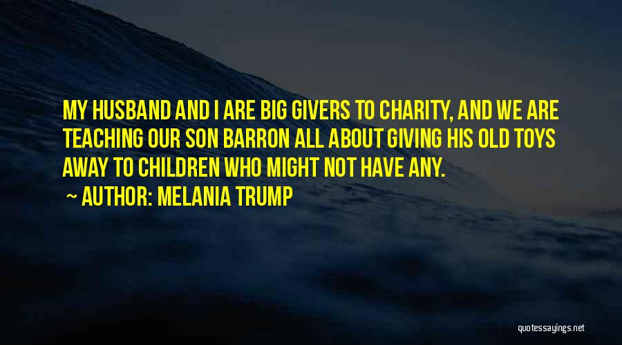 Melania Trump Quotes: My Husband And I Are Big Givers To Charity, And We Are Teaching Our Son Barron All About Giving His