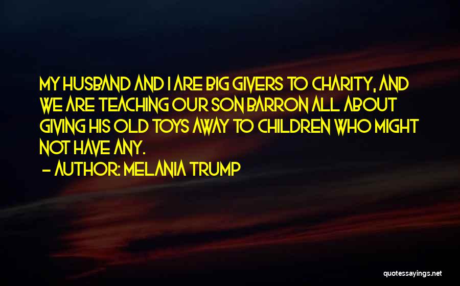 Melania Trump Quotes: My Husband And I Are Big Givers To Charity, And We Are Teaching Our Son Barron All About Giving His