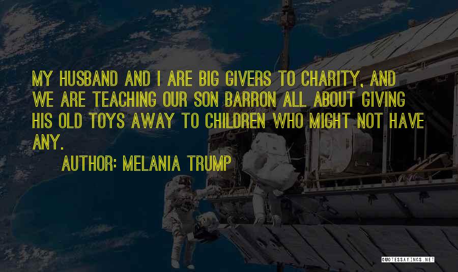 Melania Trump Quotes: My Husband And I Are Big Givers To Charity, And We Are Teaching Our Son Barron All About Giving His