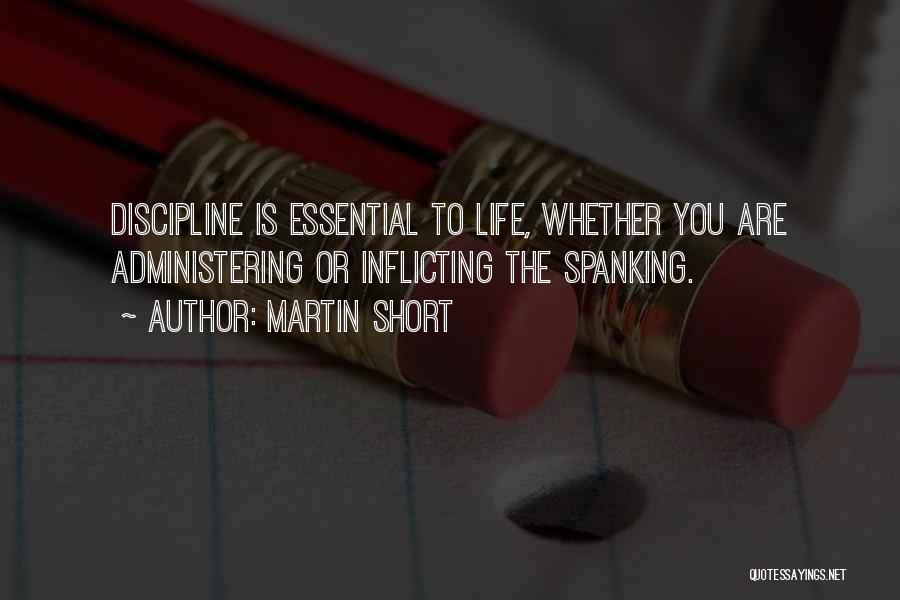 Martin Short Quotes: Discipline Is Essential To Life, Whether You Are Administering Or Inflicting The Spanking.