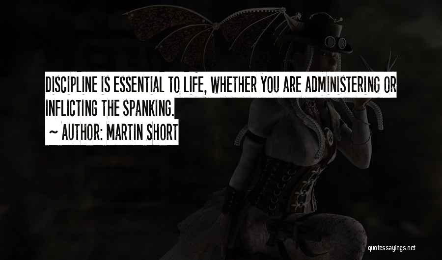 Martin Short Quotes: Discipline Is Essential To Life, Whether You Are Administering Or Inflicting The Spanking.