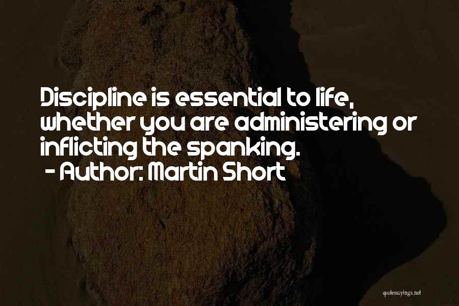 Martin Short Quotes: Discipline Is Essential To Life, Whether You Are Administering Or Inflicting The Spanking.