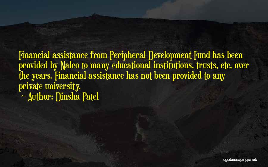 Dinsha Patel Quotes: Financial Assistance From Peripheral Development Fund Has Been Provided By Nalco To Many Educational Institutions, Trusts, Etc, Over The Years.