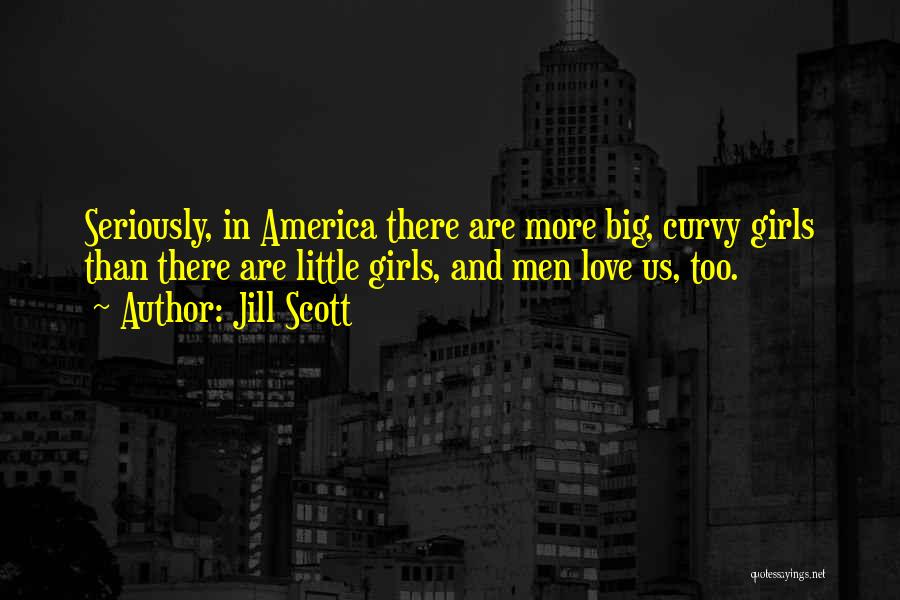 Jill Scott Quotes: Seriously, In America There Are More Big, Curvy Girls Than There Are Little Girls, And Men Love Us, Too.