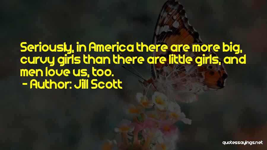 Jill Scott Quotes: Seriously, In America There Are More Big, Curvy Girls Than There Are Little Girls, And Men Love Us, Too.