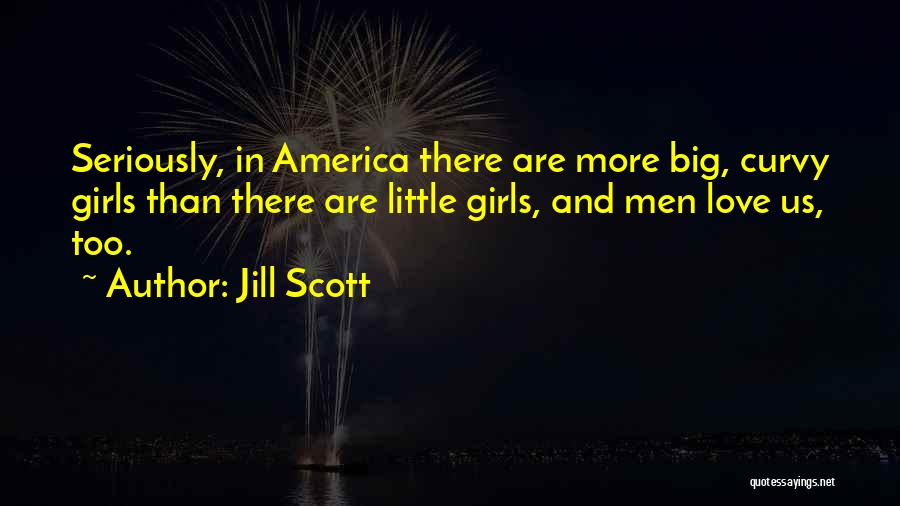 Jill Scott Quotes: Seriously, In America There Are More Big, Curvy Girls Than There Are Little Girls, And Men Love Us, Too.