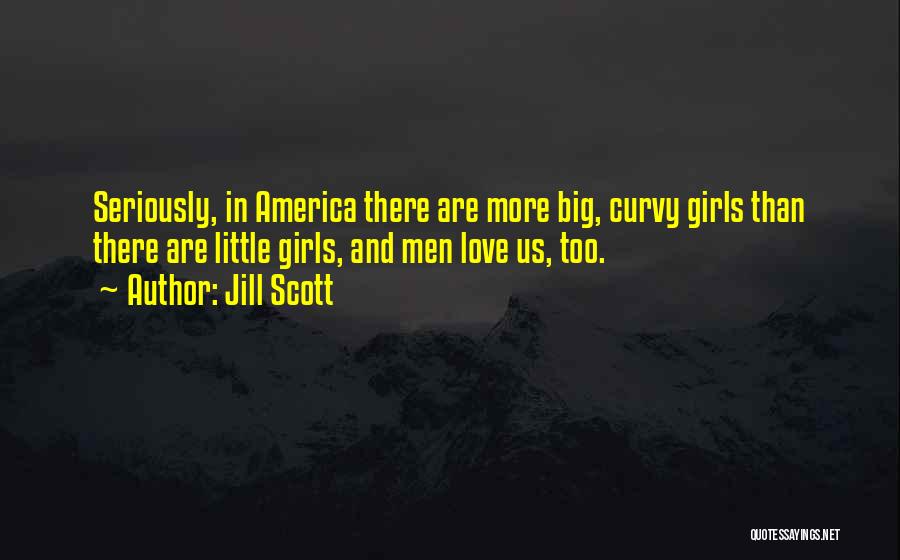 Jill Scott Quotes: Seriously, In America There Are More Big, Curvy Girls Than There Are Little Girls, And Men Love Us, Too.