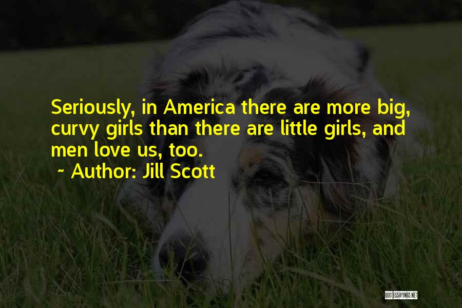 Jill Scott Quotes: Seriously, In America There Are More Big, Curvy Girls Than There Are Little Girls, And Men Love Us, Too.