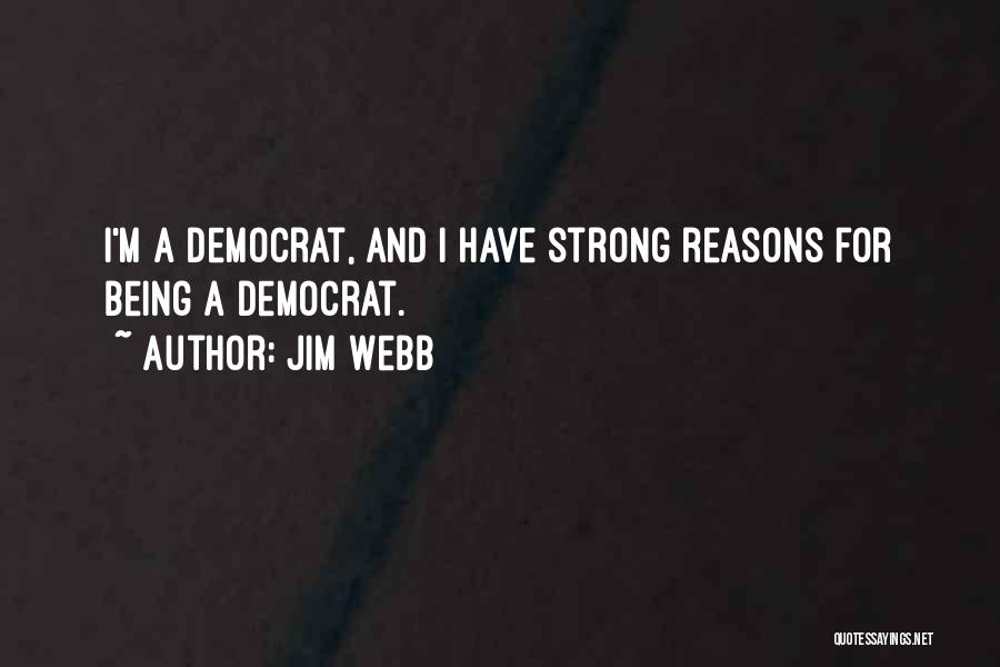 Jim Webb Quotes: I'm A Democrat, And I Have Strong Reasons For Being A Democrat.