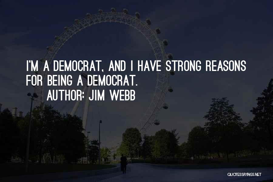 Jim Webb Quotes: I'm A Democrat, And I Have Strong Reasons For Being A Democrat.