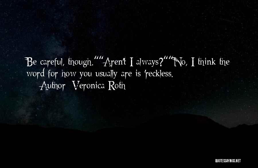 Veronica Roth Quotes: Be Careful, Though.aren't I Always?no, I Think The Word For How You Usually Are Is 'reckless.