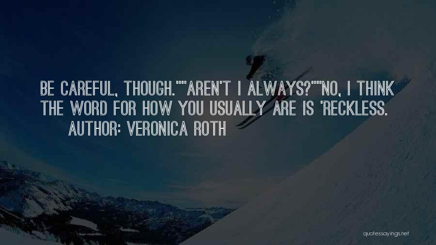 Veronica Roth Quotes: Be Careful, Though.aren't I Always?no, I Think The Word For How You Usually Are Is 'reckless.
